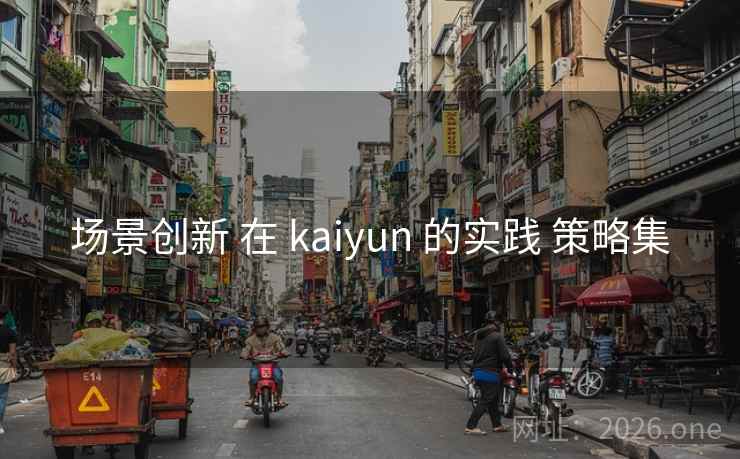 场景创新 在 kaiyun 的实践 策略集