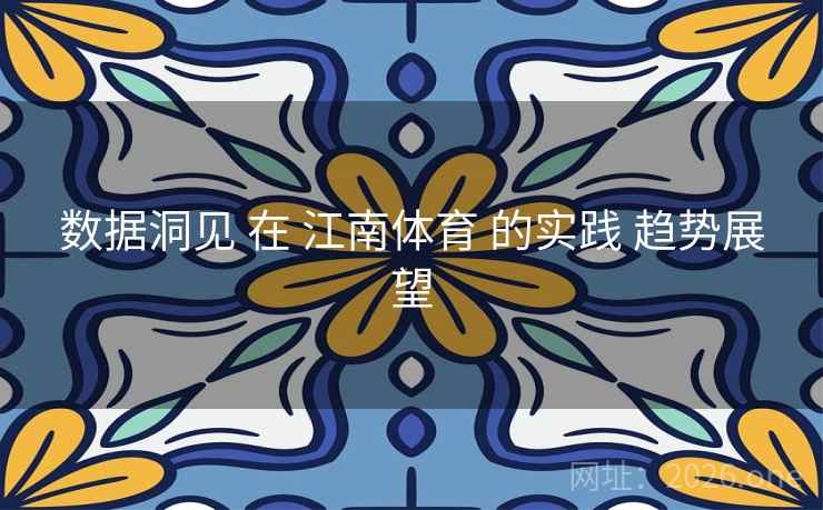 数据洞见 在 江南体育 的实践 趋势展望