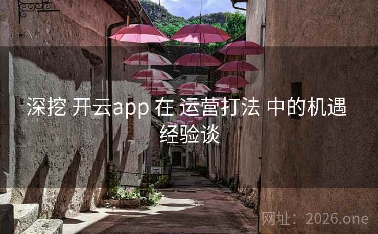 深挖 开云app 在 运营打法 中的机遇 经验谈