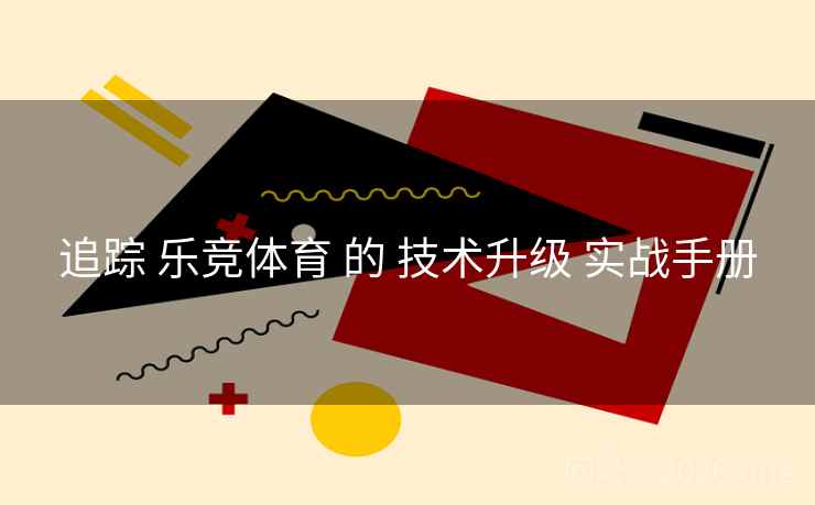 追踪 乐竞体育 的 技术升级 实战手册
