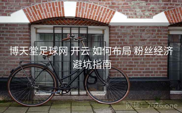 博天堂足球网 开云 如何布局 粉丝经济 避坑指南