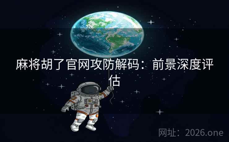 麻将胡了官网攻防解码：前景深度评估
