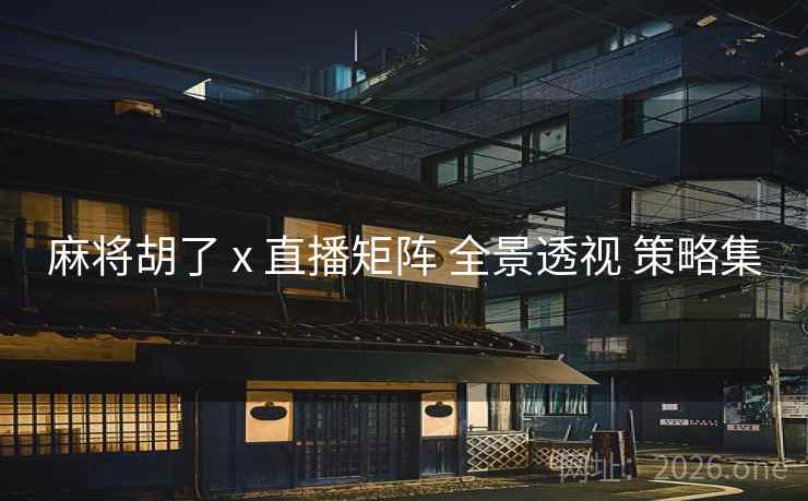 麻将胡了 x 直播矩阵 全景透视 策略集