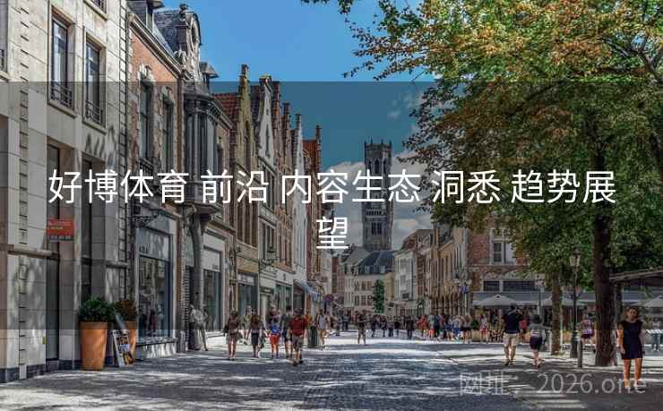 好博体育 前沿 内容生态 洞悉 趋势展望
