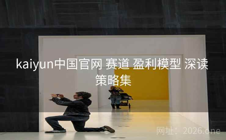 kaiyun中国官网 赛道 盈利模型 深读 策略集