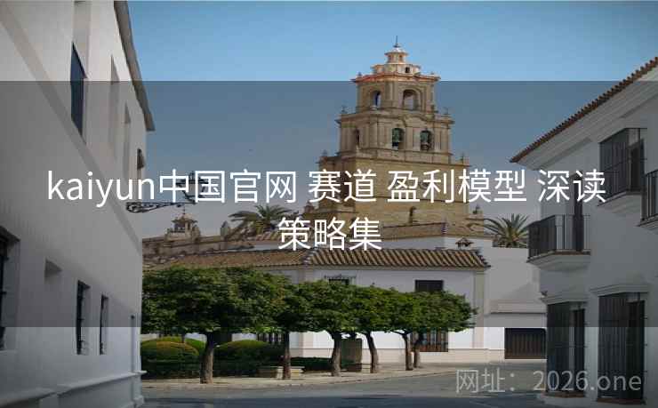 kaiyun中国官网 赛道 盈利模型 深读 策略集