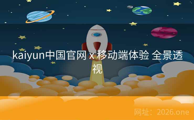 kaiyun中国官网 x 移动端体验 全景透视