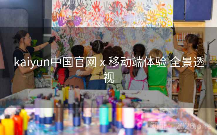 kaiyun中国官网 x 移动端体验 全景透视
