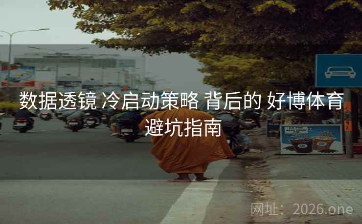数据透镜 冷启动策略 背后的 好博体育 避坑指南