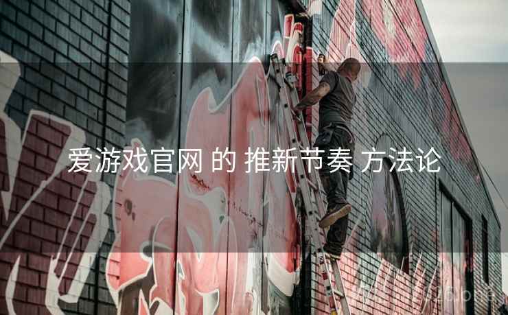 爱游戏官网 的 推新节奏 方法论