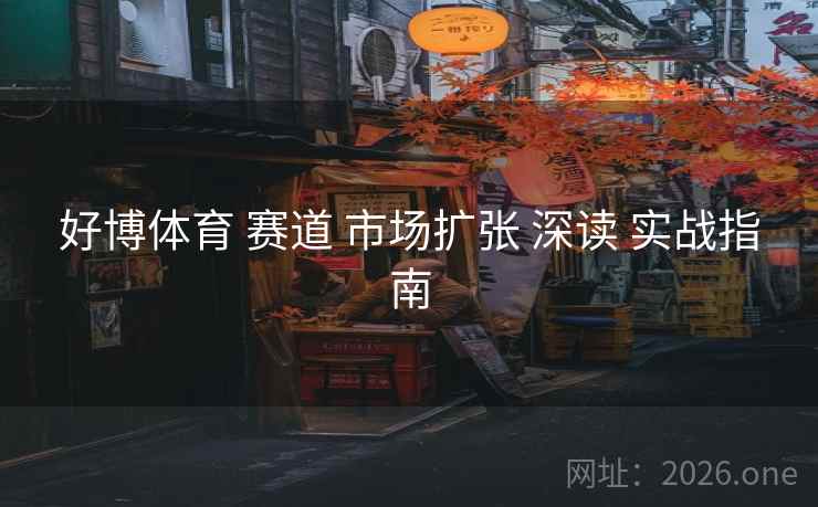 好博体育 赛道 市场扩张 深读 实战指南