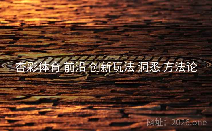 杏彩体育 前沿 创新玩法 洞悉 方法论