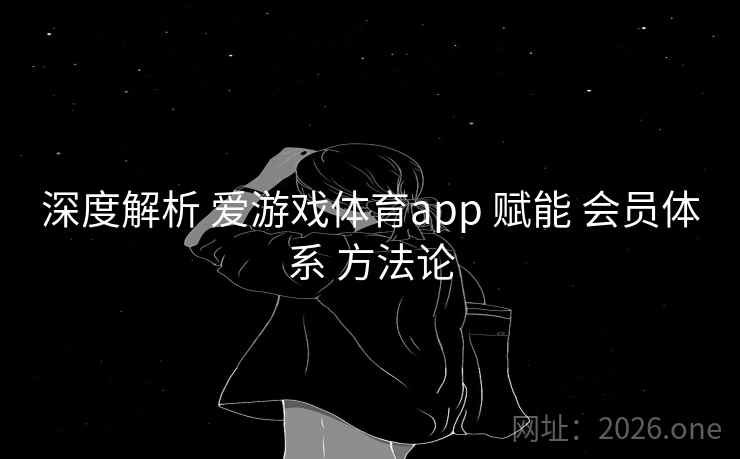 深度解析 爱游戏体育app 赋能 会员体系 方法论