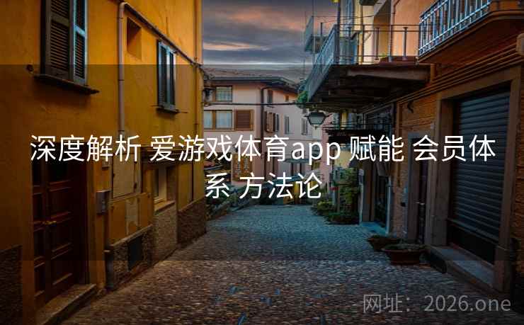 深度解析 爱游戏体育app 赋能 会员体系 方法论