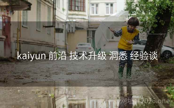 kaiyun 前沿 技术升级 洞悉 经验谈