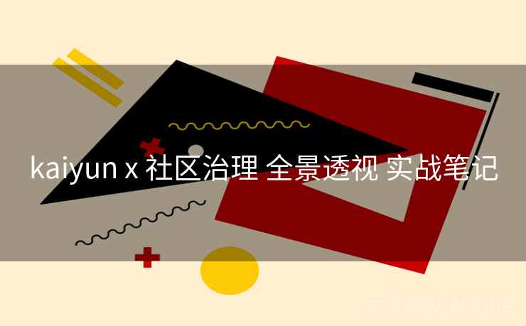 kaiyun x 社区治理 全景透视 实战笔记