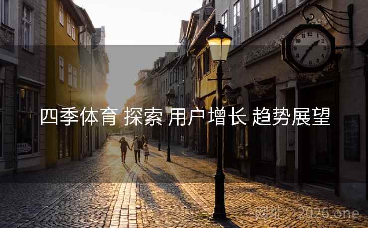 四季体育 探索 用户增长 趋势展望