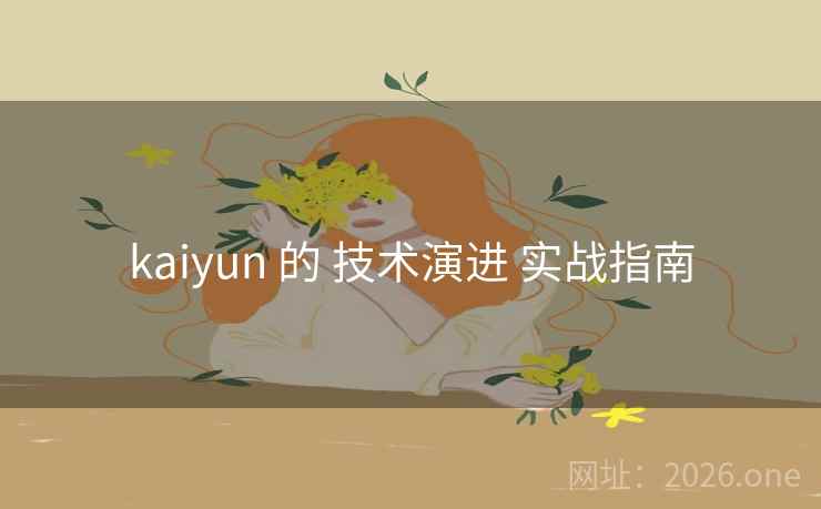 kaiyun 的 技术演进 实战指南
