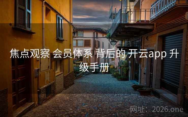 焦点观察 会员体系 背后的 开云app 升级手册