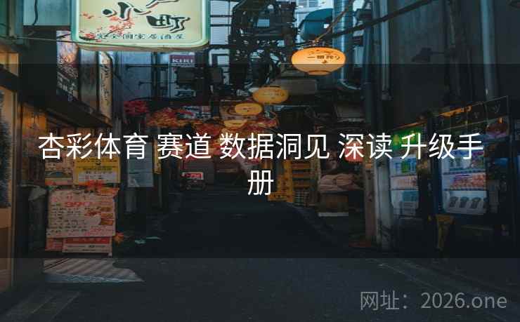 杏彩体育 赛道 数据洞见 深读 升级手册