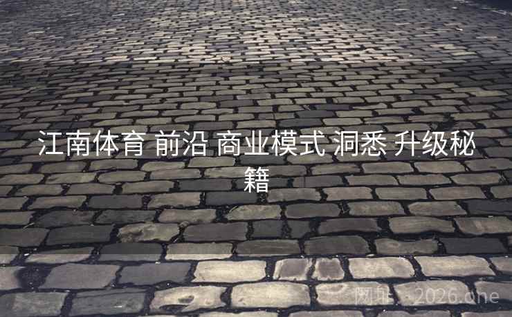 江南体育 前沿 商业模式 洞悉 升级秘籍