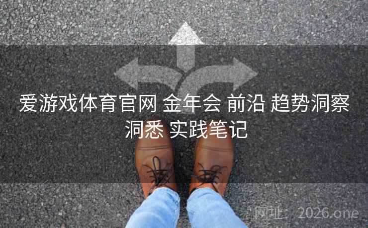 爱游戏体育官网 金年会 前沿 趋势洞察 洞悉 实践笔记