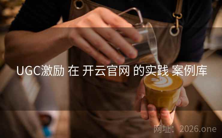 UGC激励 在 开云官网 的实践 案例库
