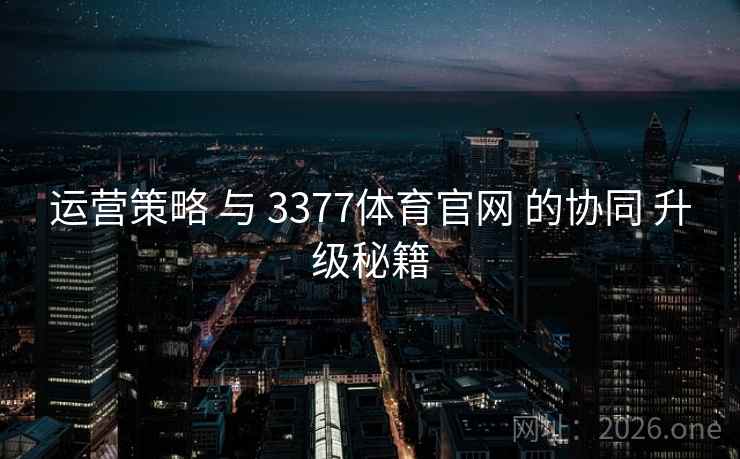 运营策略 与 3377体育官网 的协同 升级秘籍