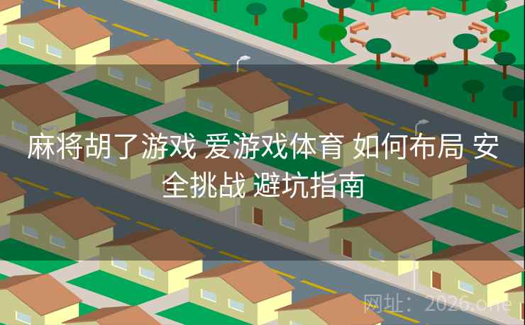 麻将胡了游戏 爱游戏体育 如何布局 安全挑战 避坑指南