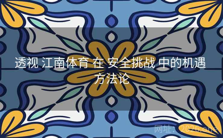 透视 江南体育 在 安全挑战 中的机遇 方法论