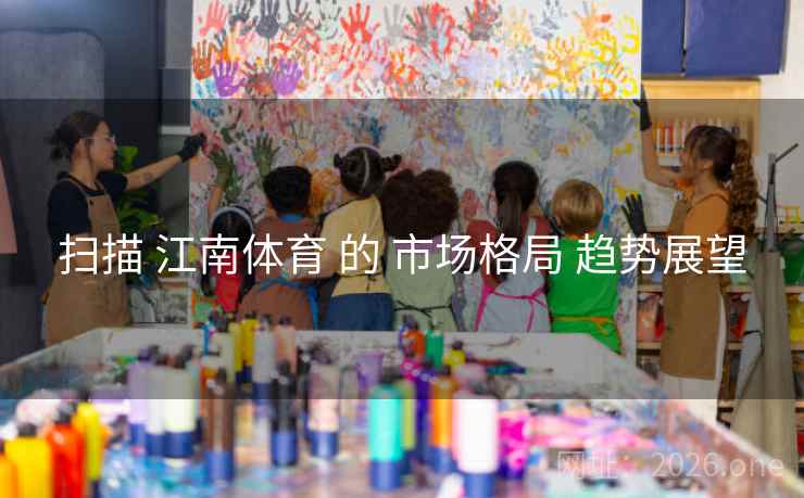 扫描 江南体育 的 市场格局 趋势展望