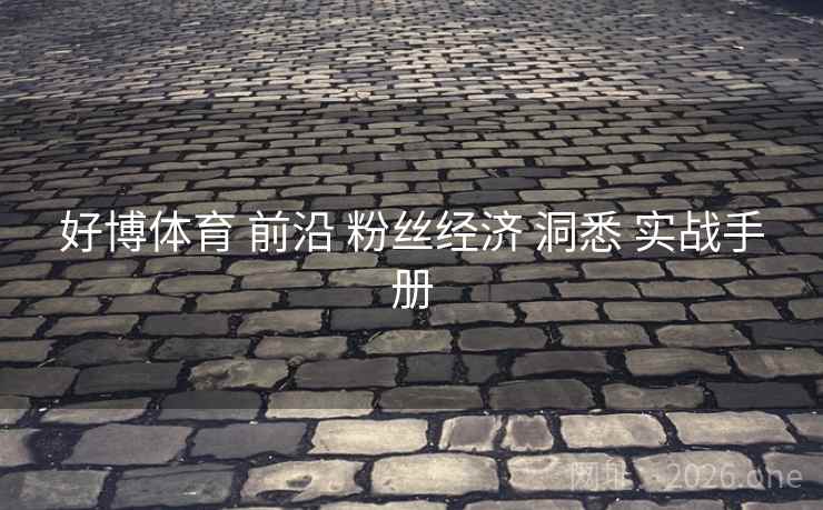 好博体育 前沿 粉丝经济 洞悉 实战手册