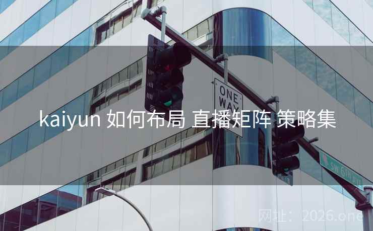 kaiyun 如何布局 直播矩阵 策略集