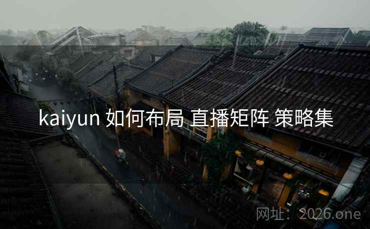 kaiyun 如何布局 直播矩阵 策略集