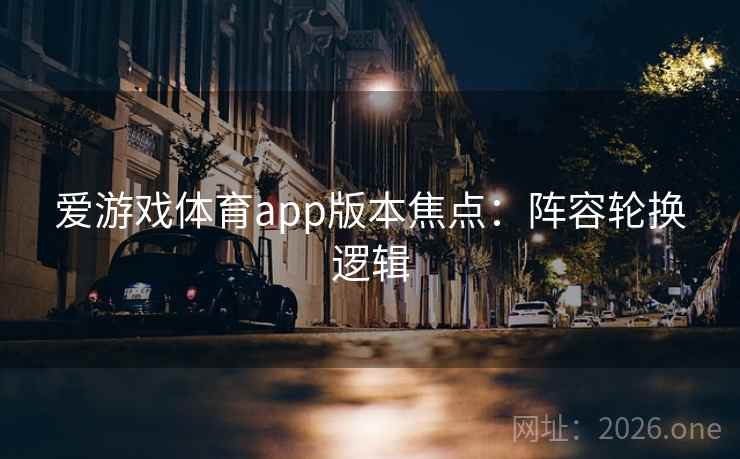 爱游戏体育app版本焦点：阵容轮换逻辑