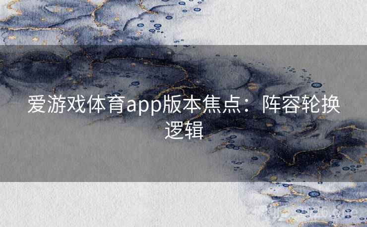爱游戏体育app版本焦点：阵容轮换逻辑