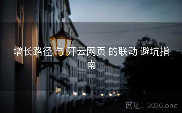 增长路径 与 开云网页 的联动 避坑指南