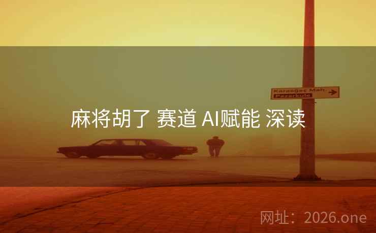 麻将胡了 赛道 AI赋能 深读