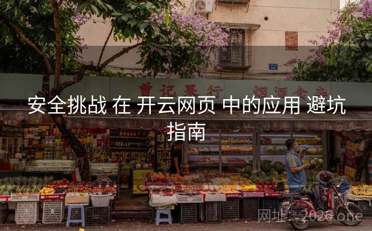 安全挑战 在 开云网页 中的应用 避坑指南