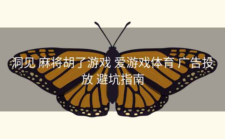 洞见 麻将胡了游戏 爱游戏体育 广告投放 避坑指南