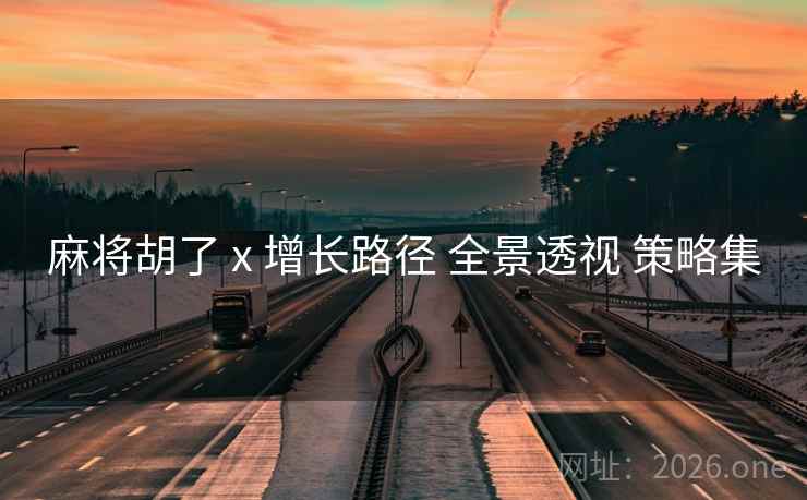 麻将胡了 x 增长路径 全景透视 策略集