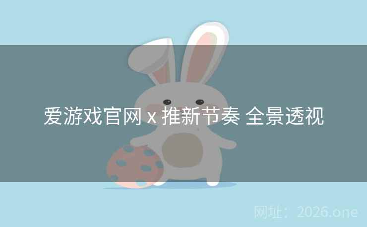 爱游戏官网 x 推新节奏 全景透视