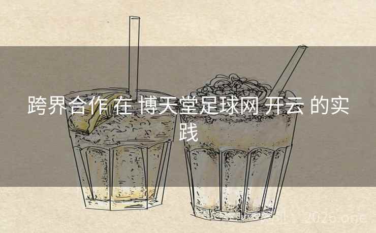 跨界合作 在 博天堂足球网 开云 的实践