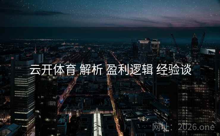 云开体育 解析 盈利逻辑 经验谈 云开体育 解析 盈利逻辑 经验谈