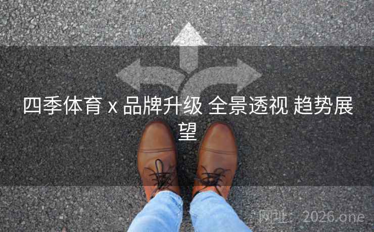四季体育 x 品牌升级 全景透视 趋势展望 四季体育 x 品牌升级 全景透视 趋势展望