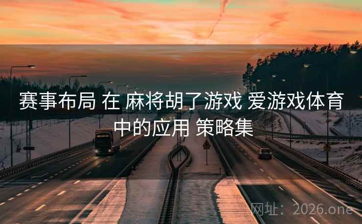 赛事布局 在 麻将胡了游戏 爱游戏体育 中的应用 策略集