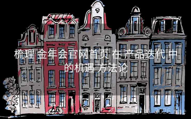 梳理 金年会官网首页 在 产品迭代 中的机遇 方法论