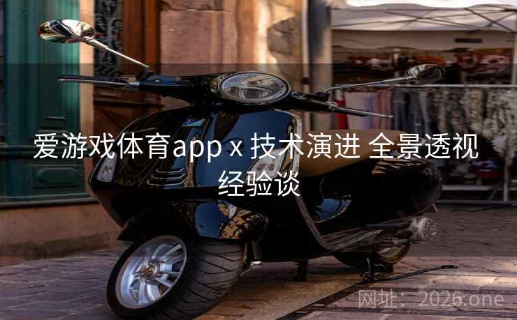 爱游戏体育app x 技术演进 全景透视 经验谈 爱游戏体育app x 技术演进 全景透视 经验谈