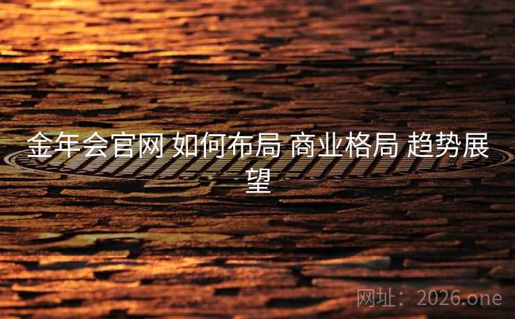 金年会官网 如何布局 商业格局 趋势展望