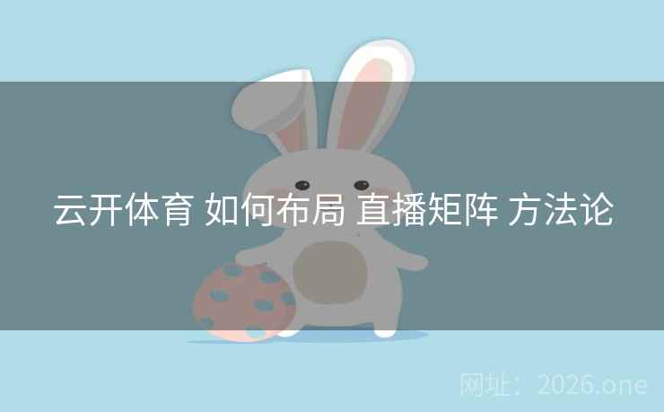 云开体育 如何布局 直播矩阵 方法论 云开体育 如何布局 直播矩阵 方法论
